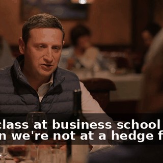 Your class at business school is the reason we're not at a hedge fund.