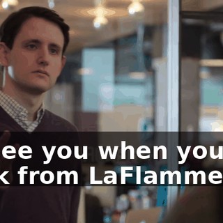 I'll see you when you get back from LaFlamme's.