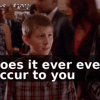 does it ever even occur to you