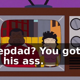 Stepdad? You got to off his ass.