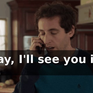 Okay, I'll see you in a bit.