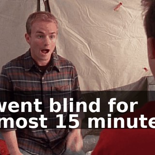 I went blind for almost 15 minutes.