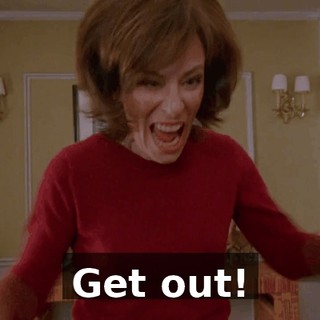 Get out!