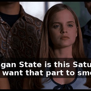 Michigan State is this Saturday, and I want that part to smoke.