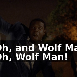 - Oh, and Wolf Man. - Oh, Wolf Man!