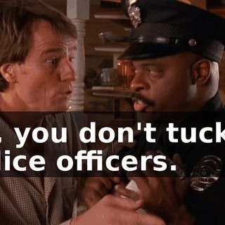 Sir, you don't tuck in police officers.