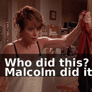 - Who did this? - Malcolm did it.