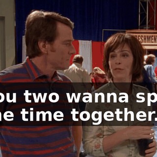if you two wanna spend some time together.