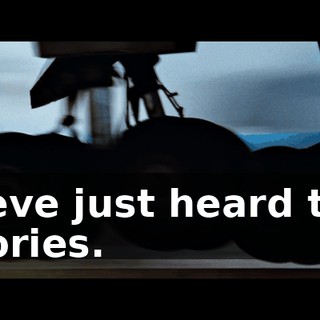 Weve just heard the stories.