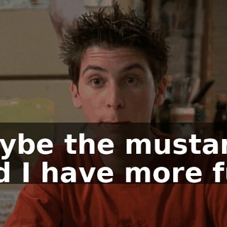 Maybe the mustard and I have more fun.