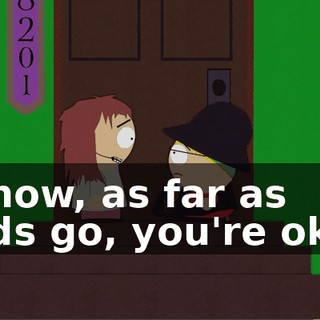 Y'know, as far as turds go, you're okay!