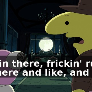 run in there, frickin' run in there and like, and like,