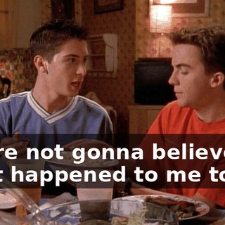 You're not gonna believe what happened to me today.
