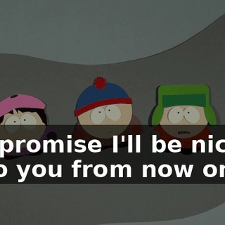 I promise I'll be nice to you from now on.