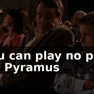 You can play no part for Pyramus