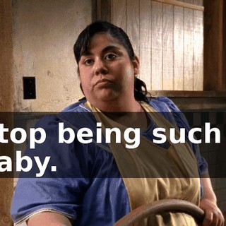 Stop being such a baby.