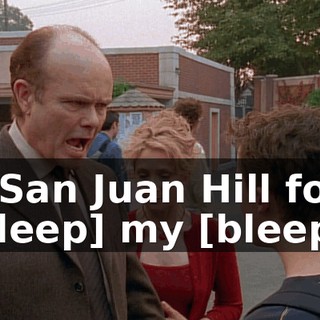 on San Juan Hill for "[bleep] my [bleep]"!