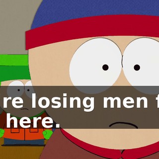 We're losing men fast out here.