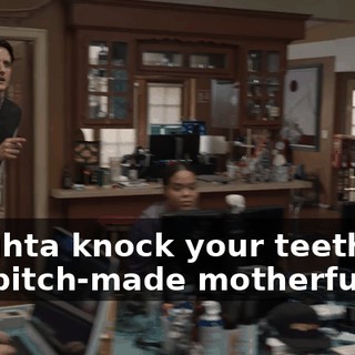 I oughta knock your teeth, you bitch-made motherfucker.