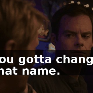 You gotta change that name.