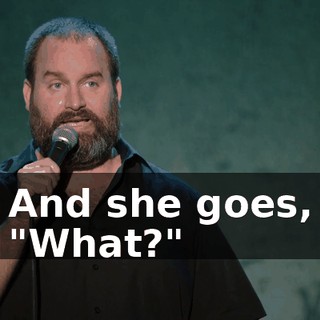 And she goes, "What?"