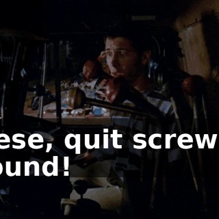 Reese, quit screwing around!