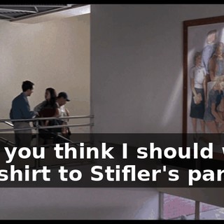 Hey, you think I should wear this shirt to Stifler's party?
