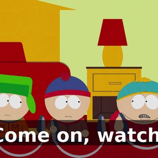 Come on, watch.