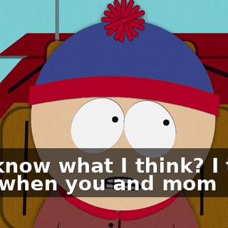 You know what I think? I think that when you and mom