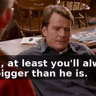 Well, at least you'll always be bigger than he is.