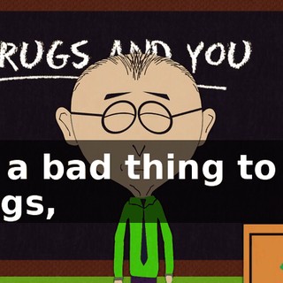 It's a bad thing to do, drugs,