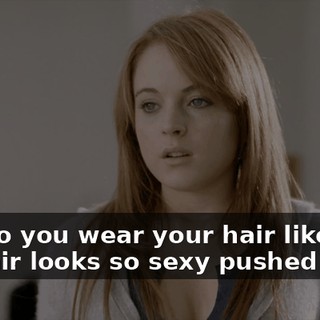 Why do you wear your hair like that? You hair looks so sexy pushed back.