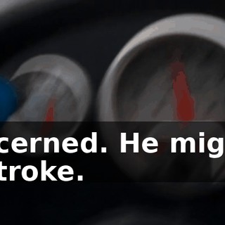 I'm concerned. He might have had a stroke.