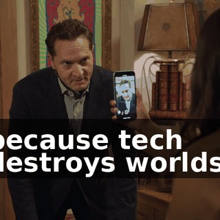 because tech destroys worlds,