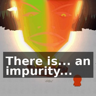 There is... an impurity...