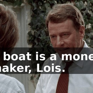 A boat is a money maker, Lois.