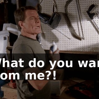 What do you want from me?!