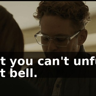 -But you can't unfuck that bell.