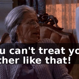 You can't treat your father like that!