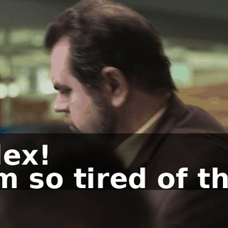 -Alex! -I'm so tired of this!