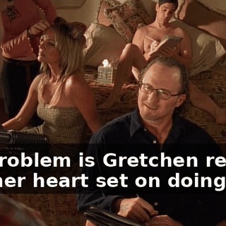 My problem is Gretchen really has her heart set on doing this,