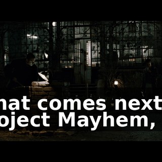 What comes next in Project Mayhem,