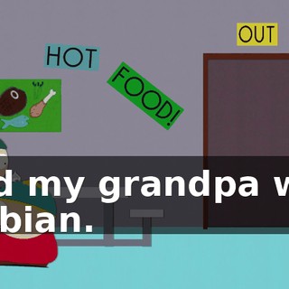 and my grandpa was lesbian.