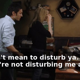 - Don't mean to disturb ya. - You're not disturbing me at all.