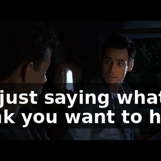 l'm just saying what l think you want to hear.