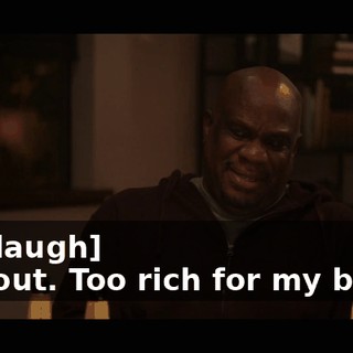 -[all laugh] -I'm out. Too rich for my blood.