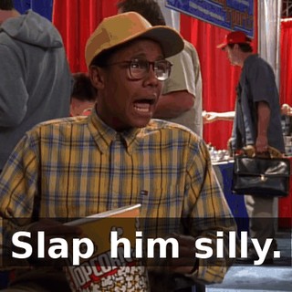Slap him silly.