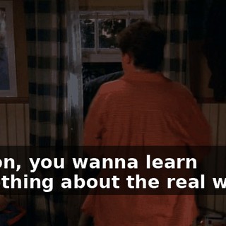Barton, you wanna learn something about the real world?