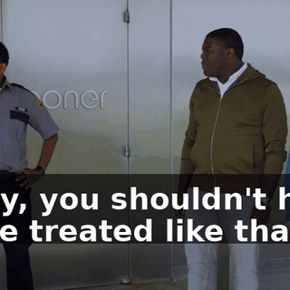 - Hey, you shouldn't have to be treated like that.