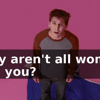 Why aren't all women like you?